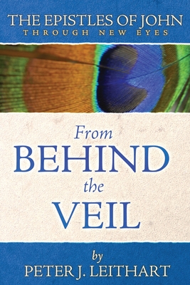 From Behind the Veil: The Epistles of John Through New Eyes - Leithart, Peter J