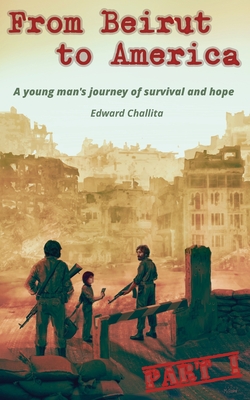From Beirut to America: A journey of War, Migration and Self-Discovery - Challita, Edward