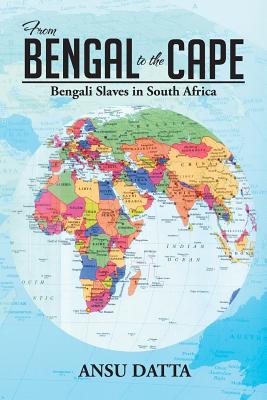 From Bengal to the Cape: Bengali Slaves in South Africa from 17th to 19th Century - Datta, Ansu