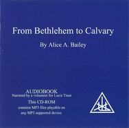 From Bethlehem to Calvary: The Initiations of Jesus - Bailey, Alice A.