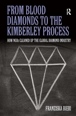 From Blood Diamonds to the Kimberley Process: How NGOs Cleaned Up the Global Diamond Industry - Bieri, Franziska