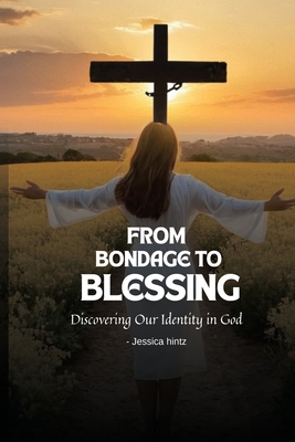 From Bondage to Blessing: Discovering Our Identity in God - Hintz, Jessica