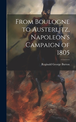 From Boulogne to Austerlitz, Napoleon's Campaign of 1805 - Burton, Reginald George