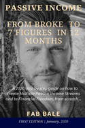 From Broke to 7 Figures in 12 Months: A 2020 step by step guide on how to create Multiple Passive Income Streams and to Financial Freedom, from scratch.