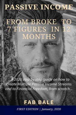 From Broke to 7 Figures in 12 Months: A 2020 step by step guide on how to create Multiple Passive Income Streams and to Financial Freedom, from scratch. - Bale, Fab
