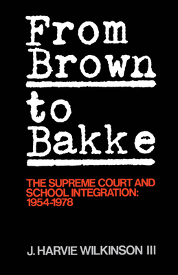 From Brown to Bakke: The Supreme Court and School Integration: 1954-1978 - Wilkinson, J Harvie, III