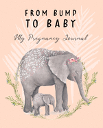 From Bump To Baby My Pregnancy Journal: Cute Elephant Pregnancy Planner and Organizer For The Expecting Mom-To-Be. Week By Week. Keepsake New Pregnancy Gift Ideas,