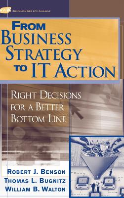 From Business Strategy to It Action: Right Decisions for a Better Bottom Line - Benson, Robert J, and Bugnitz, Tom