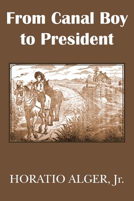 From Canal Boy to President or the Boyhood and Manhood of James A. Garfield - Alger, Horatio, Jr.
