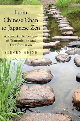 From Chinese Chan to Japanese Zen: A Remarkable Century of Transmission and Transformation - Heine, Steven