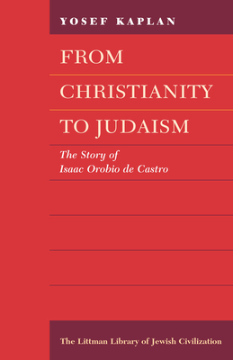 From Christianity to Judaism: The Story of Isaac Orobio de Castro - Kaplan, Yosef