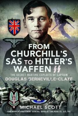 From Churchill's SAS to Hitler's Waffen-SS: The Secret Wartime Exploits of Captain Douglas Berneville-Claye - Scott, Michael