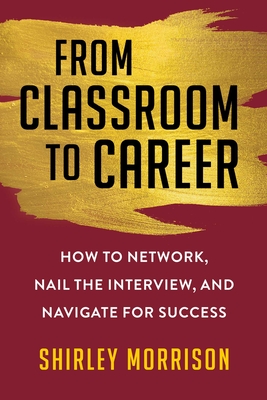 From Classroom to Career: How to Network, Nail the Interview, and Navigate for Success - Morrison, Shirley
