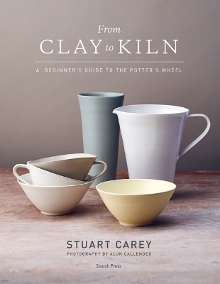 From Clay to Kiln: A Beginner's Guide to the Potter's Wheel - Carey, Stuart
