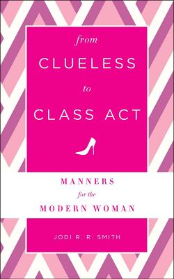 From Clueless to Class Act: Manners for the Modern Woman - Smith, Jodi R. R.