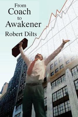 From Coach to Awakener - Dilts, Robert Brian