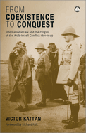 From Coexistence to Conquest: International Law and the Origins of the Arab-Israeli Conflict, 1891-1949: International Law and the Origins of the Arab-Israeli Conflict, 1891-1949