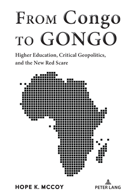 From Congo to GONGO: Higher Education, Critical Geopolitics, and the New Red Scare - Steinberg, Shirley R (Editor), and McCoy, Hope