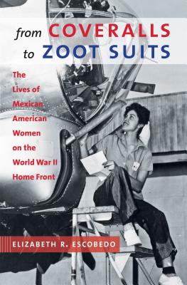 From Coveralls to Zoot Suits: The Lives of Mexican American Women on the World War II Home Front - Escobedo, Elizabeth R