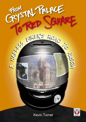 From Crystal Palace to Red Square: A Hapless Biker's Road to Russia - Turner, Kevin