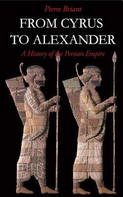 From Cyrus to Alexander: A History of the Persian Empire - Briant, Pierre