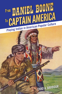 From Daniel Boone to Captain America: Playing Indian in American Popular Culture - Barbour, Chad A