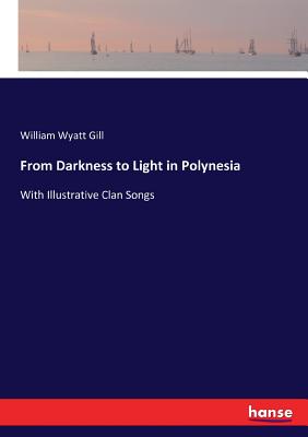 From Darkness to Light in Polynesia: With Illustrative Clan Songs - Gill, William Wyatt