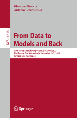 From Data to Models and Back: 11th International Symposium, DataMod 2023, Eindhoven, The Netherlands, November 6-7, 2023, Revised Selected Papers - Broccia, Giovanna (Editor), and Cerone, Antonio (Editor)