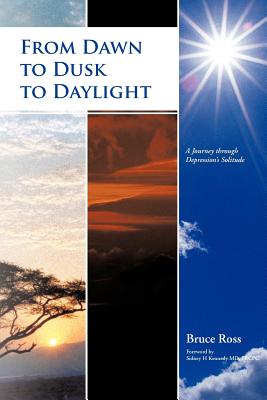 From Dawn to Dusk to Daylight: A Journey Through Depression's Solitude - Ross, Bruce