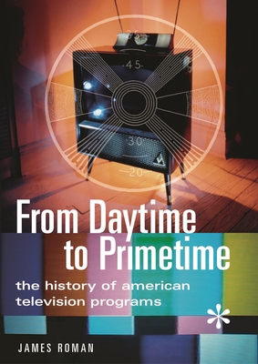 From Daytime to Primetime: The History of American Television Programs - Roman, James