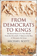 From Democrats to Kings: The Brutal Dawn of a New World from the Downfall of Athens to the Rise of Alexander the Great