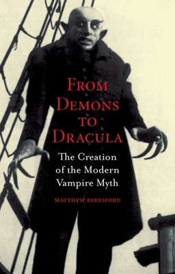From Demons to Dracula: The Creation of the Modern Vampire Myth - Beresford, Matthew