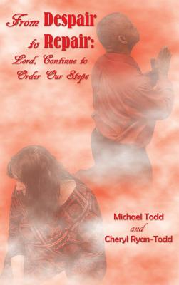 From Despair to Repair: Lord, Continue to Order Our Steps - Todd, Michael William, and Ryan-Todd, Cheryl