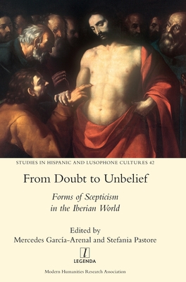 From Doubt to Unbelief: Forms of Scepticism in the Iberian World - Garca-Arenal, Mercedes (Editor), and Pastore, Stefania (Editor)
