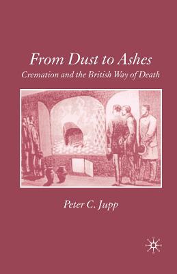 From Dust to Ashes: Cremation and the British Way of Death - Jupp, P