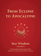 From Eclipse to Apocalypse: Star Wisdom Volume 6: With monthly ephemerides and commentary for 2024