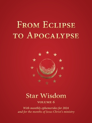 From Eclipse to Apocalypse: Star Wisdom Volume 6: With monthly ephemerides and commentary for 2024 - Park, Joel Matthew (Editor)