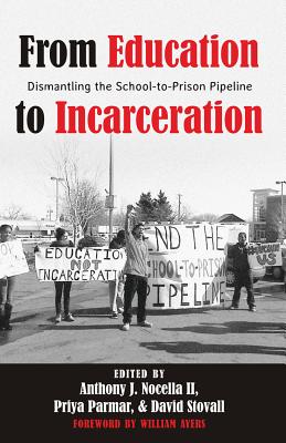 From Education to Incarceration: Dismantling the School-to-Prison Pipeline - Nocella II, Anthony J. (Editor), and Parmar, Priya (Editor), and Stovall, David (Editor)