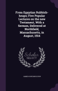 From Egyptian Rubbish-heaps; Five Popular Lectures on the new Testament, With a Sermon, Delivered at Northfield, Massachusetts, in August, 1914