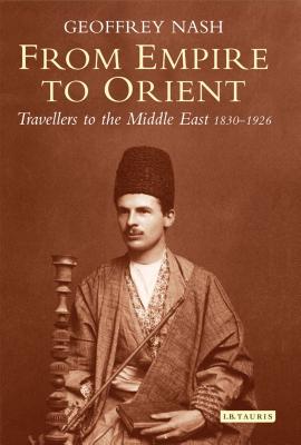 From Empire to Orient: Travellers to the Middle East 1830-1926 - Nash, Geoffrey, Dr.