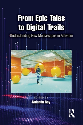 From Epic Tales to Digital Trails: Understanding New Mediascapes in Activism - Roy, Nalanda (Editor)