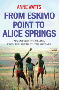 From Eskimo Point to Alice Springs: Adventures in Nursing from the Arctic to the Outback - Watts, Anne