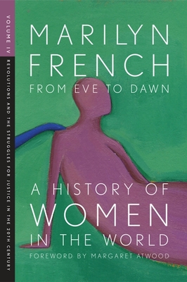 From Eve To Dawn, A History Of Women In The World, Volume Iv: Revolutions and the Struggle for Justice in the 20th Century - French, Marilyn, and Atwood, Margaret (Foreword by)