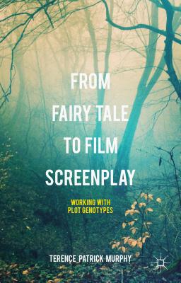 From Fairy Tale to Film Screenplay: Working with Plot Genotypes - Murphy, Terence Patrick