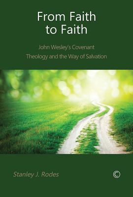From Faith to Faith: John Wesley's Covenant Theology and the Way of Salvation - Rodes, Stanley J.