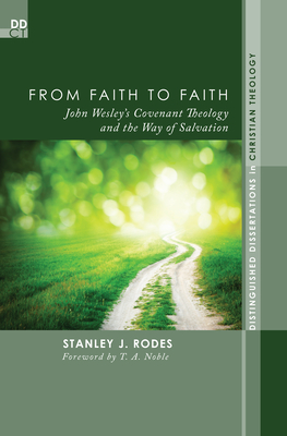 From Faith to Faith: John Wesley's Covenant Theology and the Way of Salvation - Rodes, Stanley J, and Noble, T A (Foreword by)