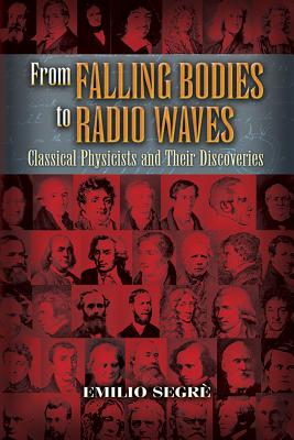 From Falling Bodies to Radio Waves: Classical Physicists and Their Discoveries - Segr, Emilio