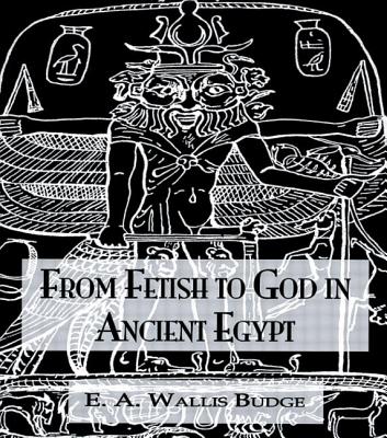 From Fetish to God Ancient Egypt - Wallis Budge, E A