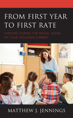 From First Year to First Rate: Thriving during the Initial Years of Your Teaching Career - Jennings, Matthew J