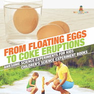 From Floating Eggs to Coke Eruptions - Awesome Science Experiments for Kids Children's Science Experiment Books